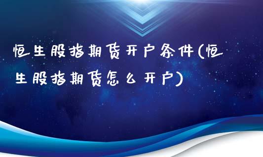恒生股指期货开户条件(恒生股指期货怎么开户)