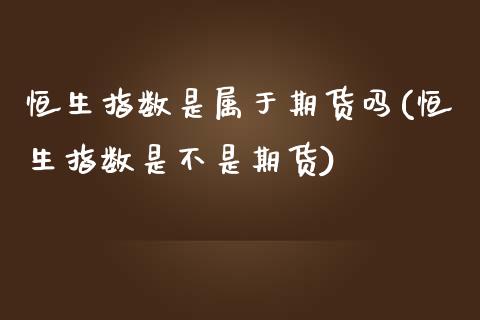 恒生指数是属于期货吗(恒生指数是不是期货)