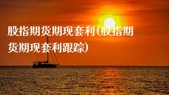 股指期货期现套利(股指期货期现套利)