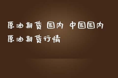 原油期货 国内 中国国内原油期货行情