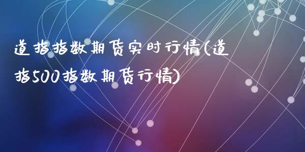 道指指数期货实时行情(道指500指数期货行情)_期货理财_第1张_宇龙理财网 道指指数期货实时行情(道指500指数期货行情)_https://www.dglong8.com_期货理财_第1张