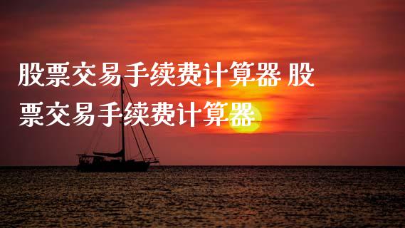 股票交易手续费计算器 股票交易手续费计算器