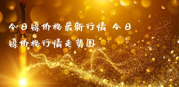 今日镍价格最新行情 今日镍价格行情走势图