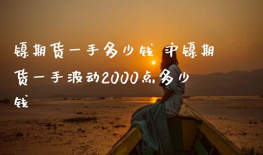 镍期货一手多少钱 沪镍期货一手波动2000点多少钱