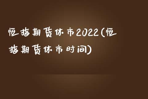 恒指期货休市2022(恒指期货休市时间)