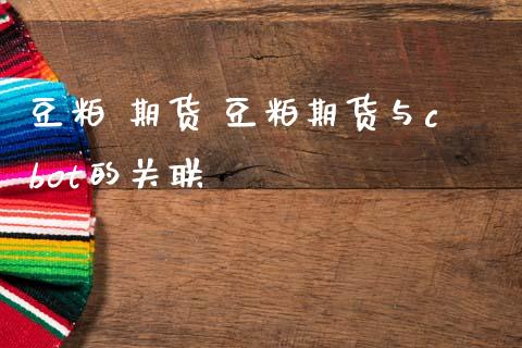 豆粕 期货 豆粕期货与cbot的关联_内盘期货_第1张_宇龙理财网 豆粕 期货 豆粕期货与cbot的关联_https://www.dglong8.com_内盘期货_第1张