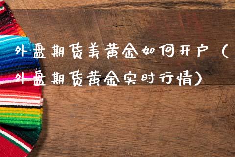 外盘期货美黄金如何开户（外盘期货黄金实时行情）