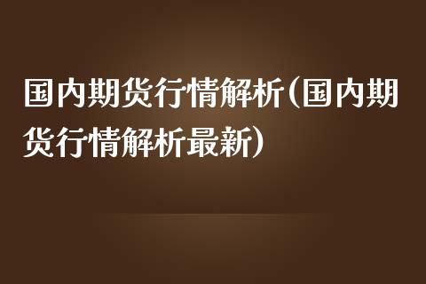 国内期货行情解析(国内期货行情解析最新)