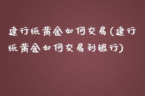 建行纸黄金如何交易(建行纸黄金如何交易到银行)