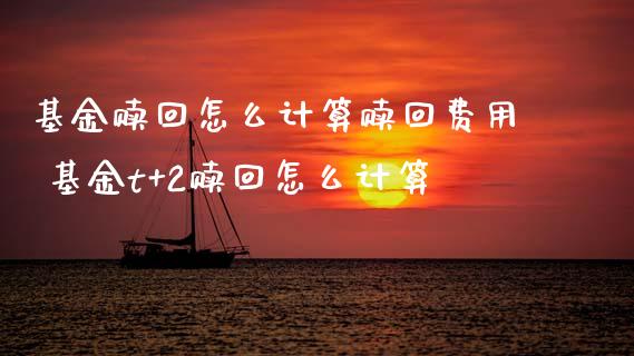 基金赎回怎么计算赎回费用 基金t+2赎回怎么计算