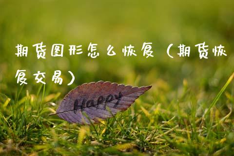 期货图形怎么恢复（期货恢复交易）