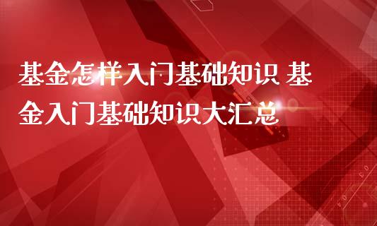 基金怎样入门基础知识 基金入门基础知识大汇总_https://www.dglong8.com_基金理财_第1张