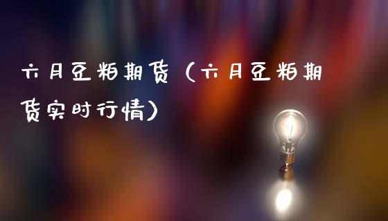 六月豆粕期货（六月豆粕期货实时行情）