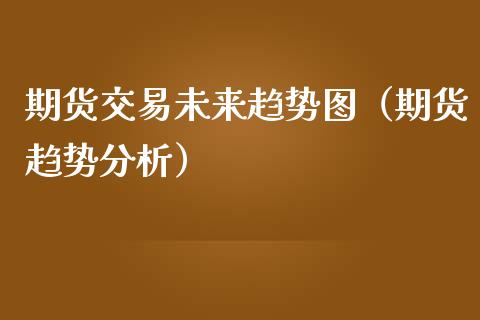 期货交易未来趋势图（期货趋势分析）