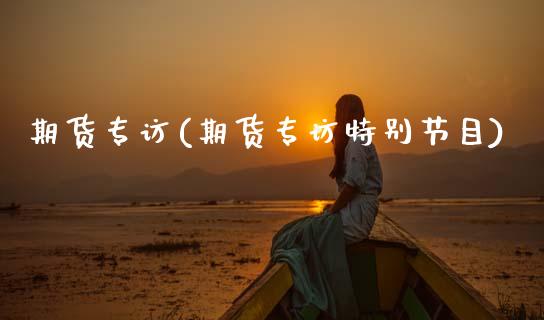 期货专访(期货专访特别节目)