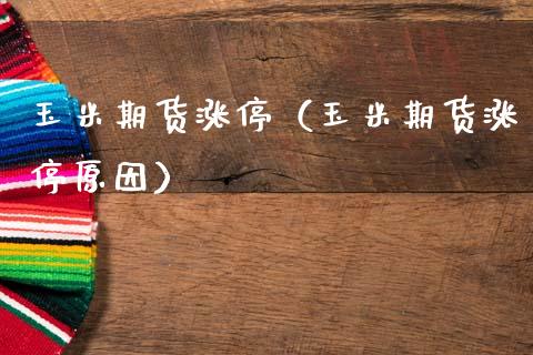 玉米期货涨停（玉米期货涨停原因）