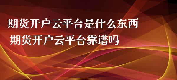 期货开户云平台是什么东西 期货开户云平台靠
