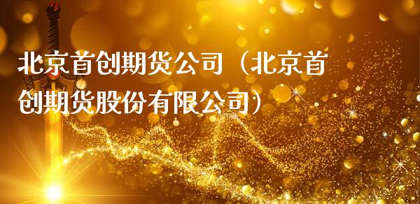 首创期货公司(首创期货股份有限公司)_黄金期货_第1张_宇龙理财网 首创期货公司(首创期货股份有限公司)_https://www.dglong8.com_黄金期货_第1张