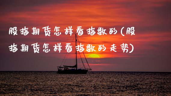 股指期货怎样看指数的(股指期货怎样看指数的走势)