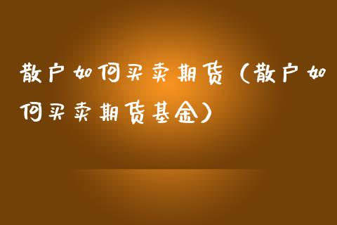 散户如何买卖期货（散户如何买卖期货基金）