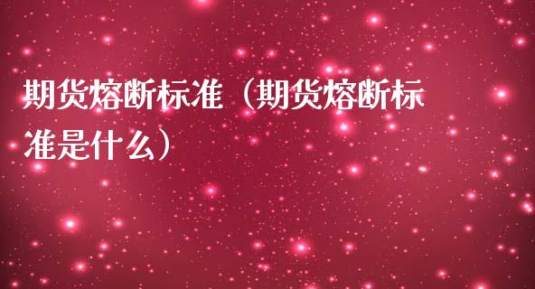 期货熔断标准（期货熔断标准是什么）