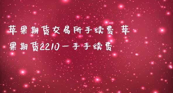 苹果期货交易所手续费 苹果期货2210一手手续费