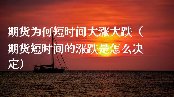 期货为何短时间大涨大跌（期货短时间的涨跌是怎么决定）