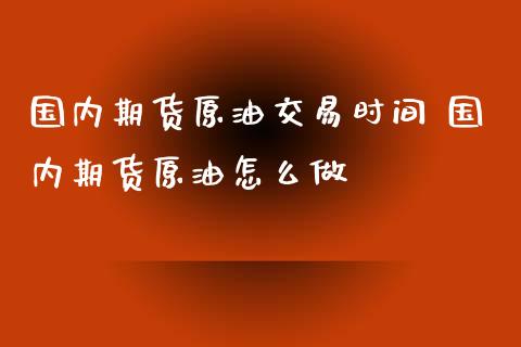 国内期货原油交易时间 国内期货原油怎么做