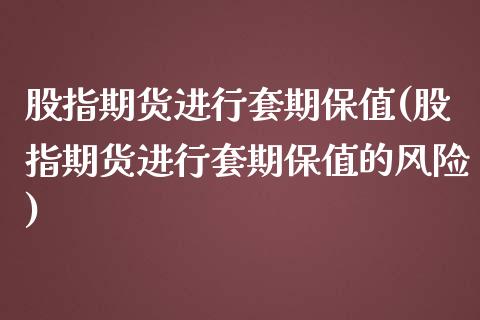 股指期货进行套期保值(股指期货进行套期保值的风险)