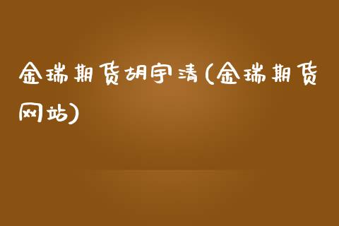 金瑞期货胡宇清(金瑞期货网站)