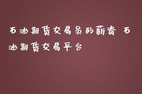 石油期货交易员的薪资 石油期货交易平台