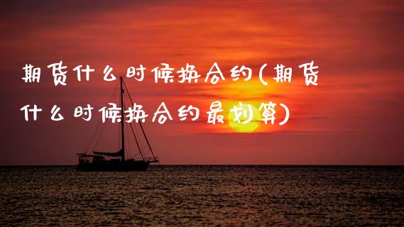 期货什么时候换合约(期货什么时候换合约最划算)
