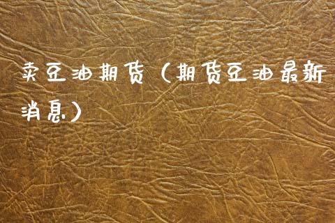 卖豆油期货（期货豆油最新消息）