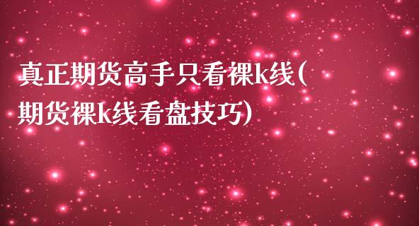 真正期货高手只看k线(期货k线看盘技巧)