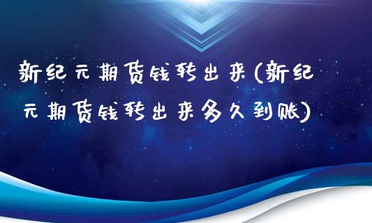 新纪元期货钱转出来(新纪元期货钱转出来多久到账)