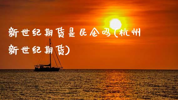 新世纪期货是民企吗(杭州新世纪期货)