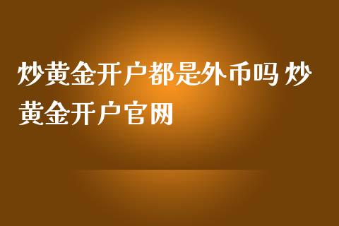 炒黄金开户都是外币吗 炒黄金开户
