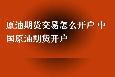 原油期货交易怎么开户 中国原油期货开户