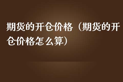 期货的开仓价格（期货的开仓价格怎么算）