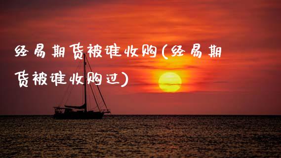 经易期货被谁收购(经易期货被谁收购过)