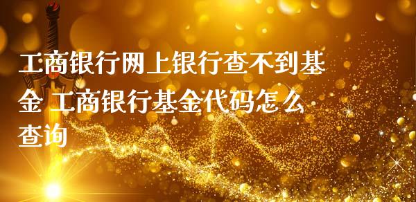 工商银行网上银行查不到基金 工商银行基金代码怎么查询