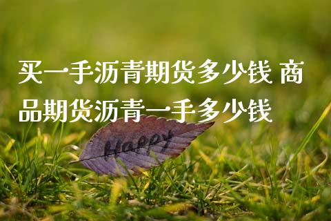 买一手沥青期货多少钱 商品期货沥青一手多少钱