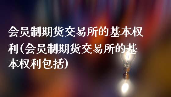会员制期货交易所的基本权利(会员制期货交易所的基本权利包括)