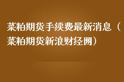 菜粕期货手续费最新消息（菜粕期货新浪财经网）