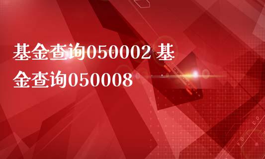 基金查询050002 基金查询050008