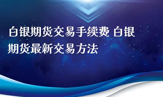 白银期货交易手续费 白银期货最新交易方法