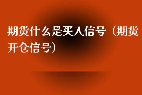 期货什么是买入信号（期货开仓信号）