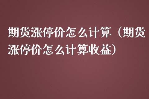 期货涨停价怎么计算（期货涨停价怎么计算收益）
