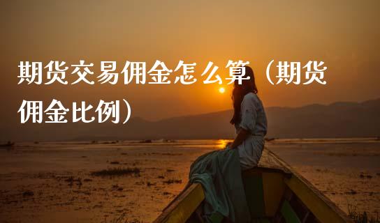 期货交易佣金怎么算（期货佣金比例）