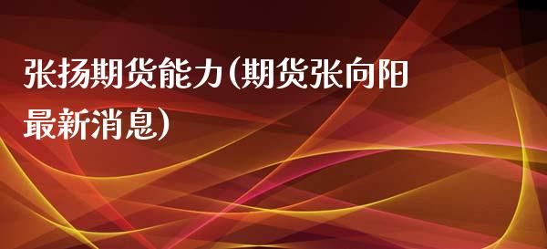张扬期货能力(期货张向阳最新消息)